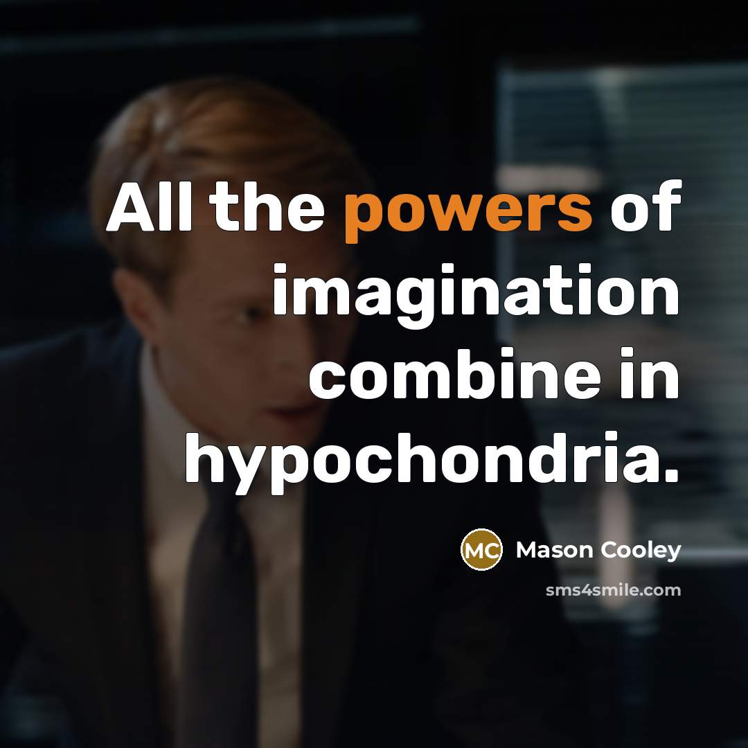 “All the powers of imagination combine in hypochondria.” quote by Mason Cooley