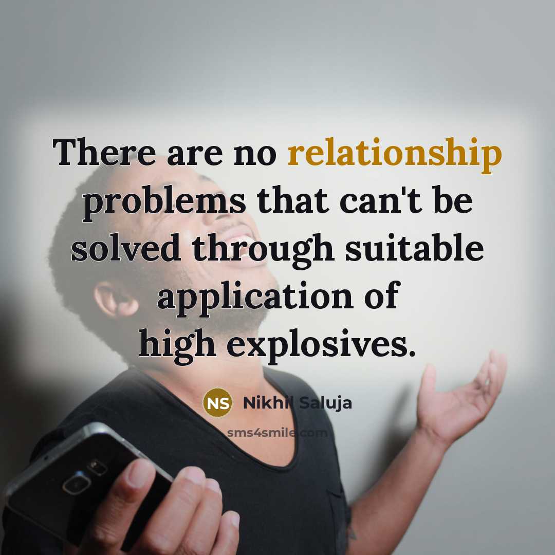 “There are no relationship problems that can't be solved through suitable application of high explosives.” quote by Nikhil Saluja