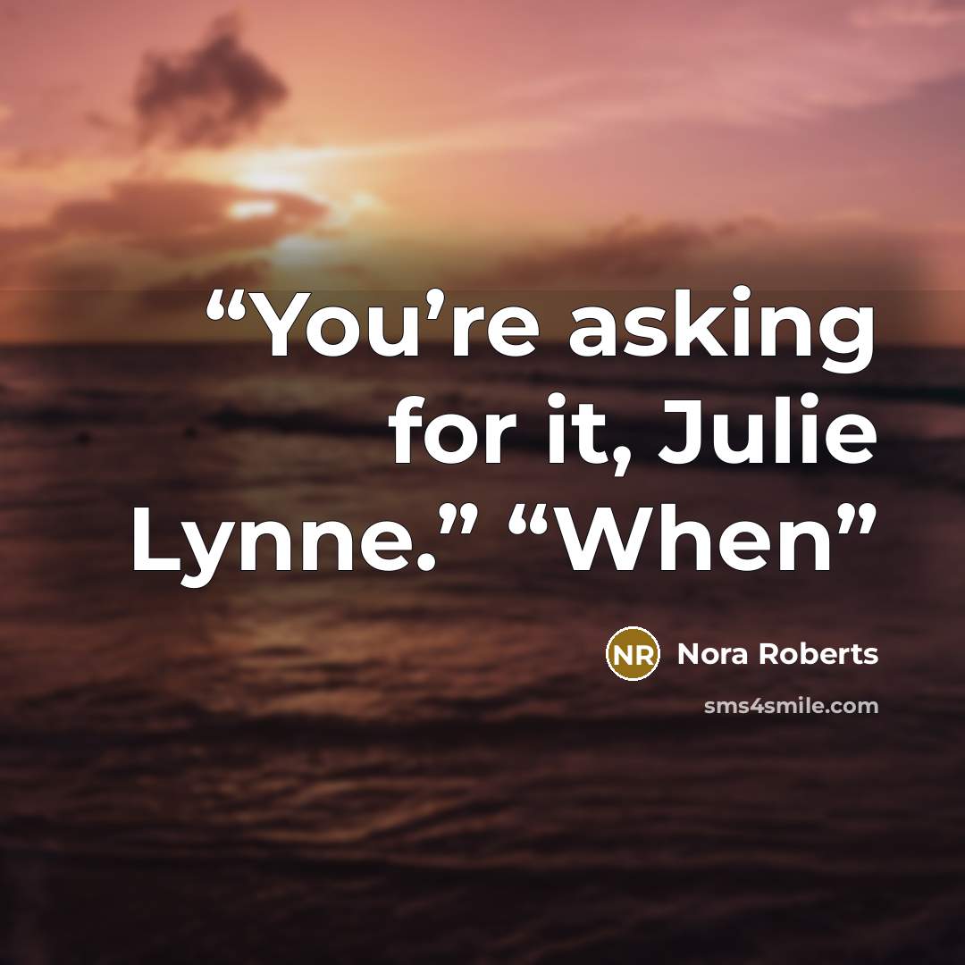 “You’re asking for it, Julie Lynne.” “When” quote by Nora Roberts
