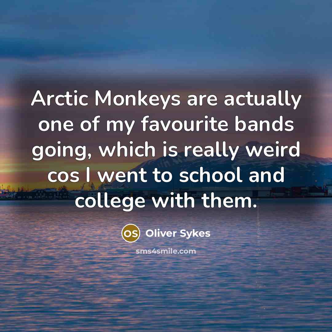 “Arctic Monkeys are actually one of my favourite bands going,…” quote by Oliver Sykes