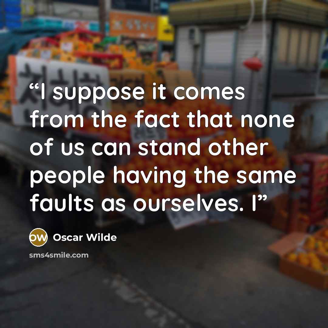 “I suppose it comes from the fact that none of us can stand other people having the same faults as ourselves. I” quote by Oscar Wilde
