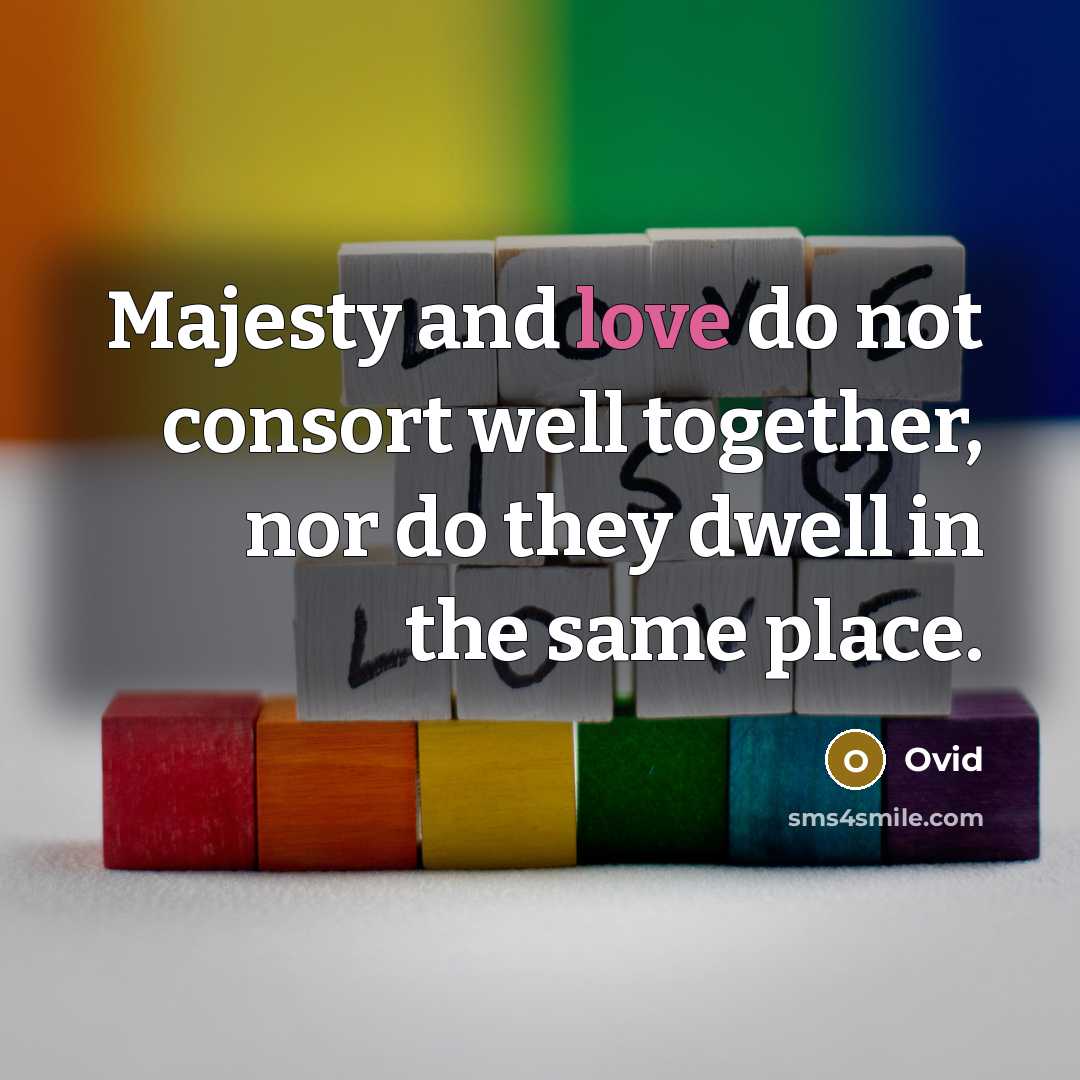 “Majesty and love do not consort well together, nor do they dwell in the same place.” quote by Ovid