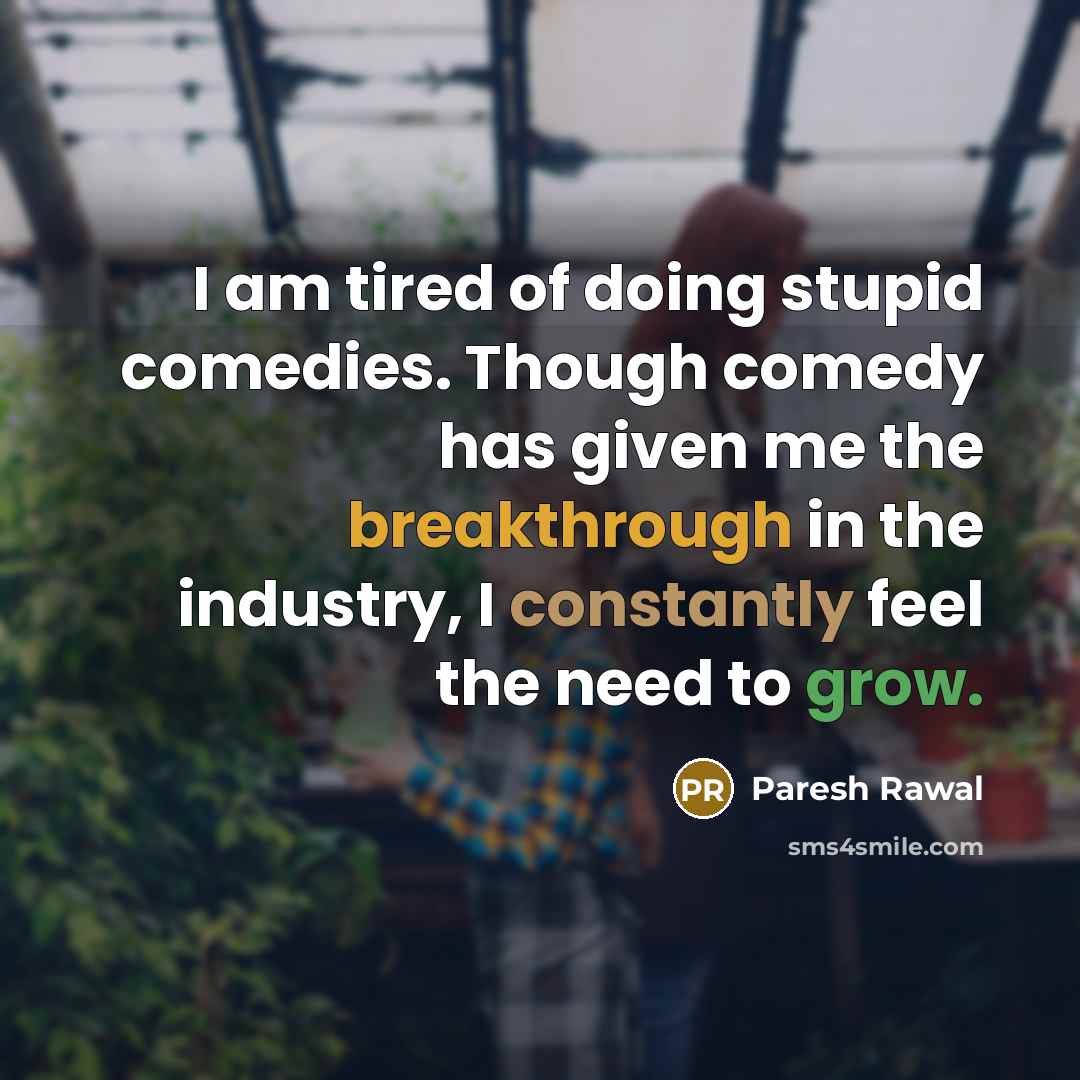 “I am tired of doing stupid comedies. Though comedy has given me the breakthrough in the industry, I constantly feel the need to grow.” quote by Paresh Rawal