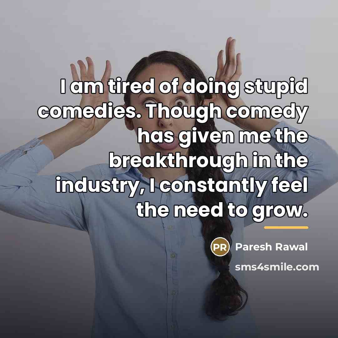 “I am tired of doing stupid comedies. Though comedy has…” quote by Paresh Rawal