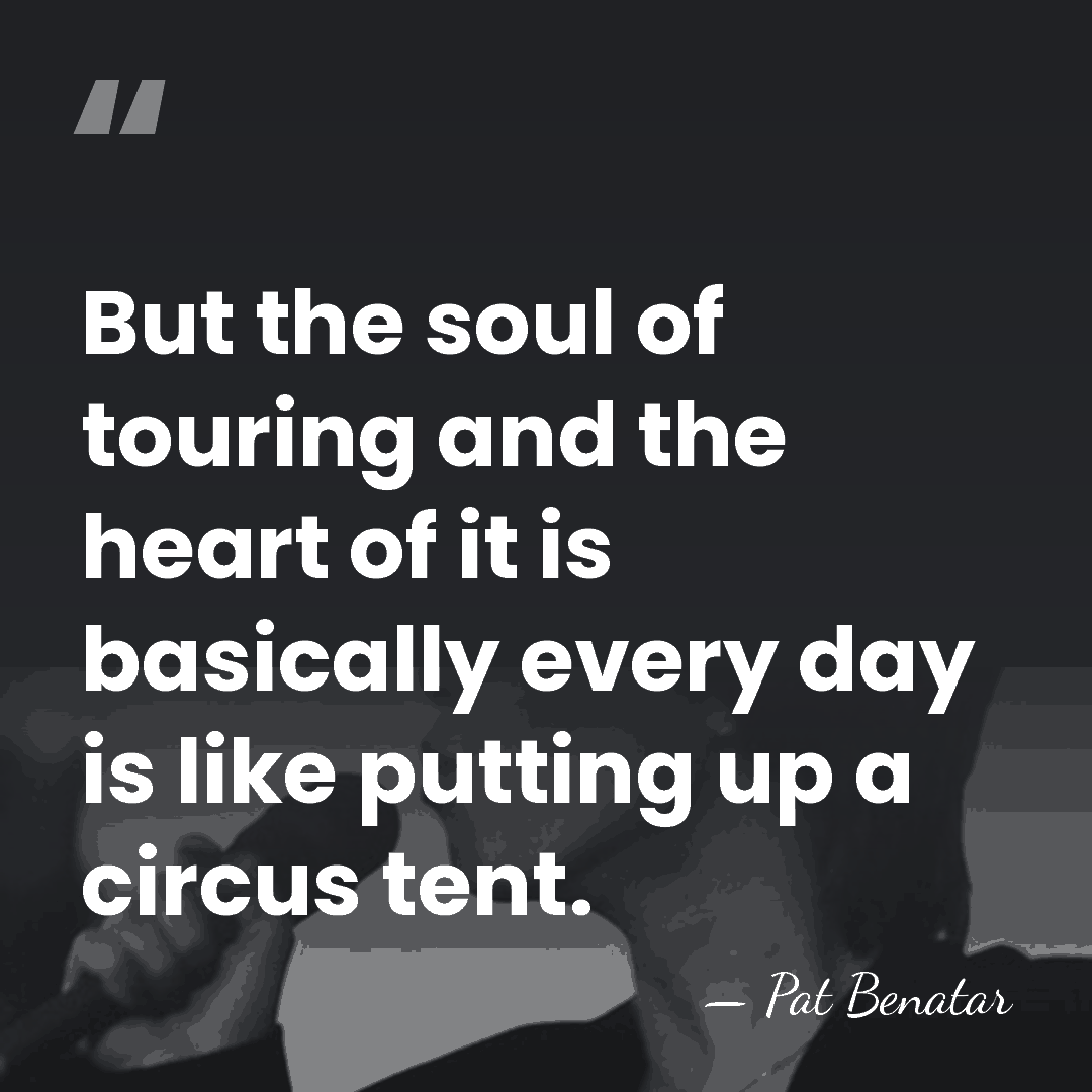 But the soul of touring and the heart of it is basically&hellip; - Pat Benatar