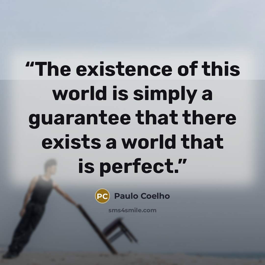 “The existence of this world is simply a guarantee that there exists a world that is perfect.” quote by Paulo Coelho