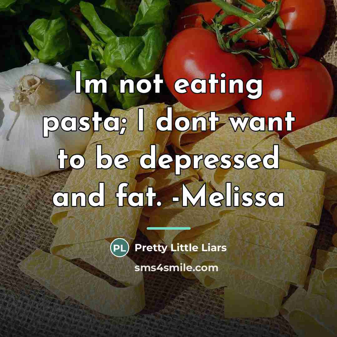 “Im not eating pasta; I dont want to be depressed…” quote by Pretty Little Liars