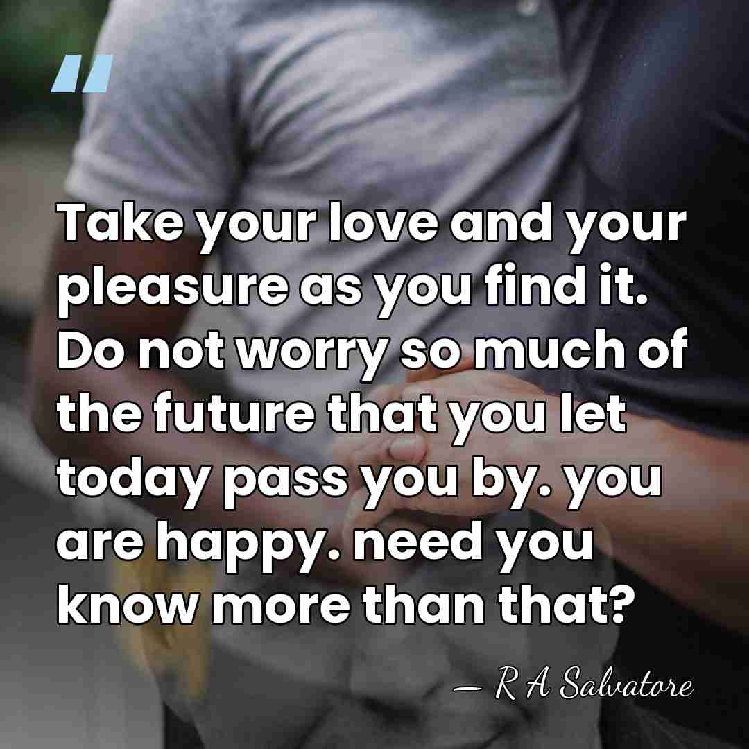 Take your love and your pleasure as you find it. Do not&hellip; - R A Salvatore