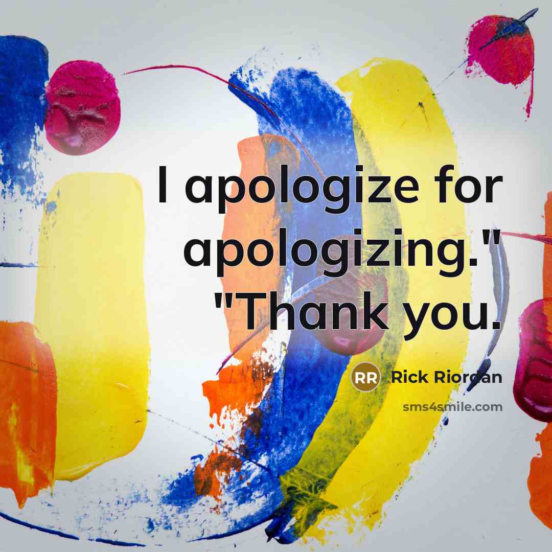 “I apologize for apologizing." "Thank you.” quote by Rick Riordan