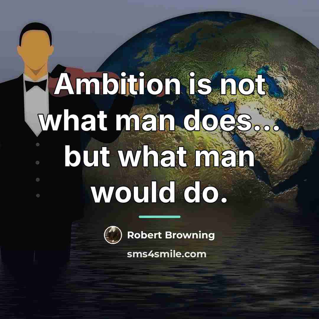 “Ambition is not what man does... but what man would…” quote by Robert Browning