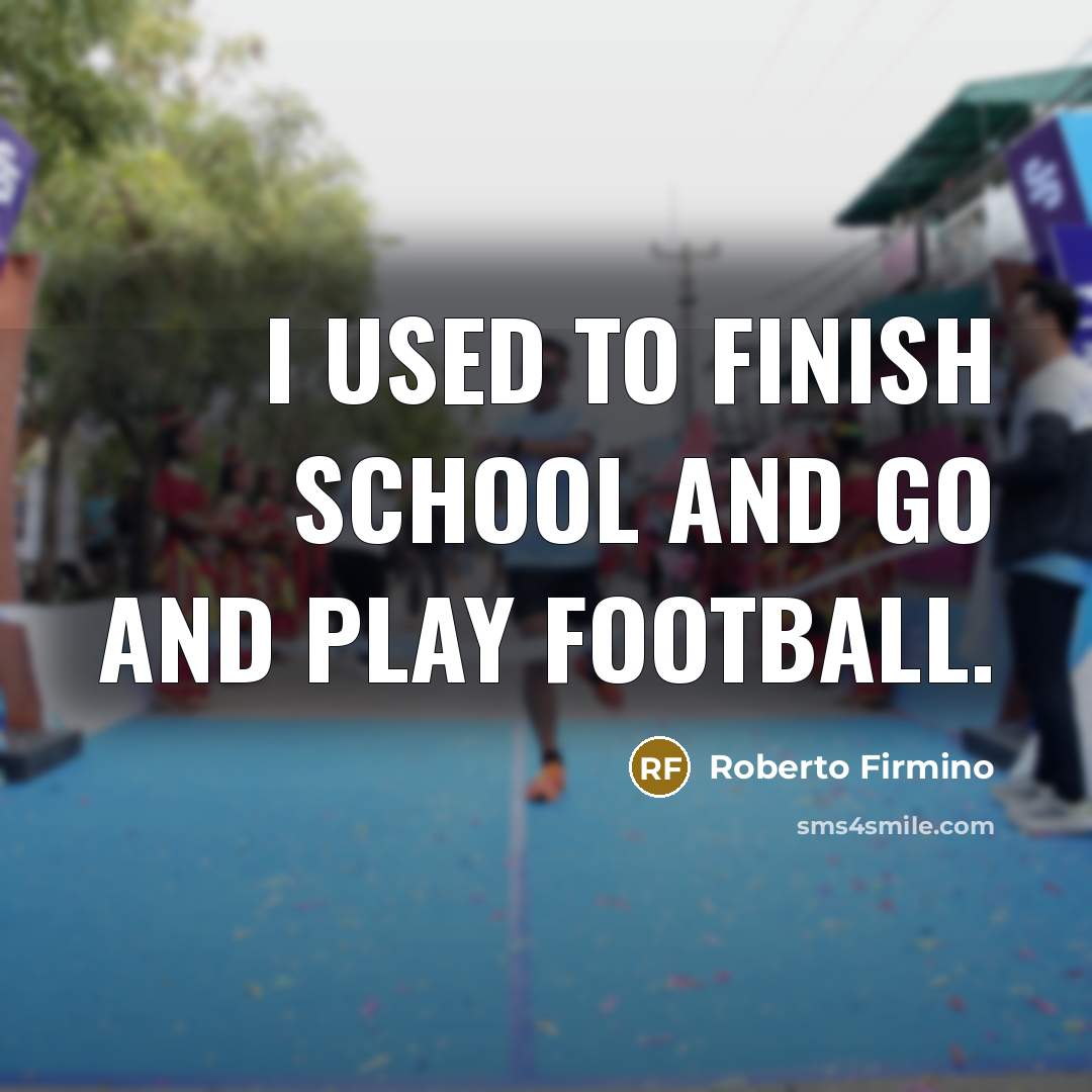 “I used to finish school and go and play football.…” quote by Roberto Firmino