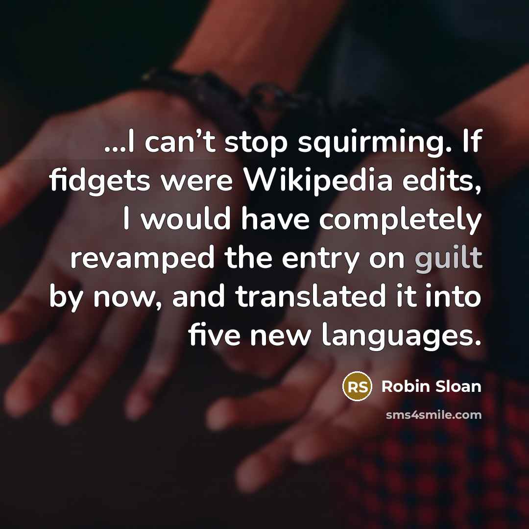 “...I can’t stop squirming. If fidgets were Wikipedia edits, I…” quote by Robin Sloan