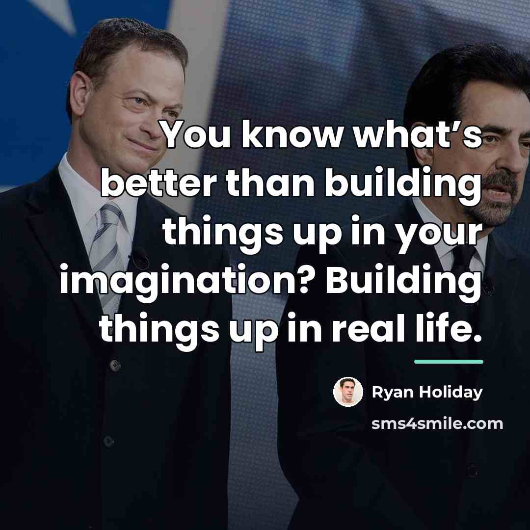 “You know what’s better than building things up in your…” quote by Ryan Holiday