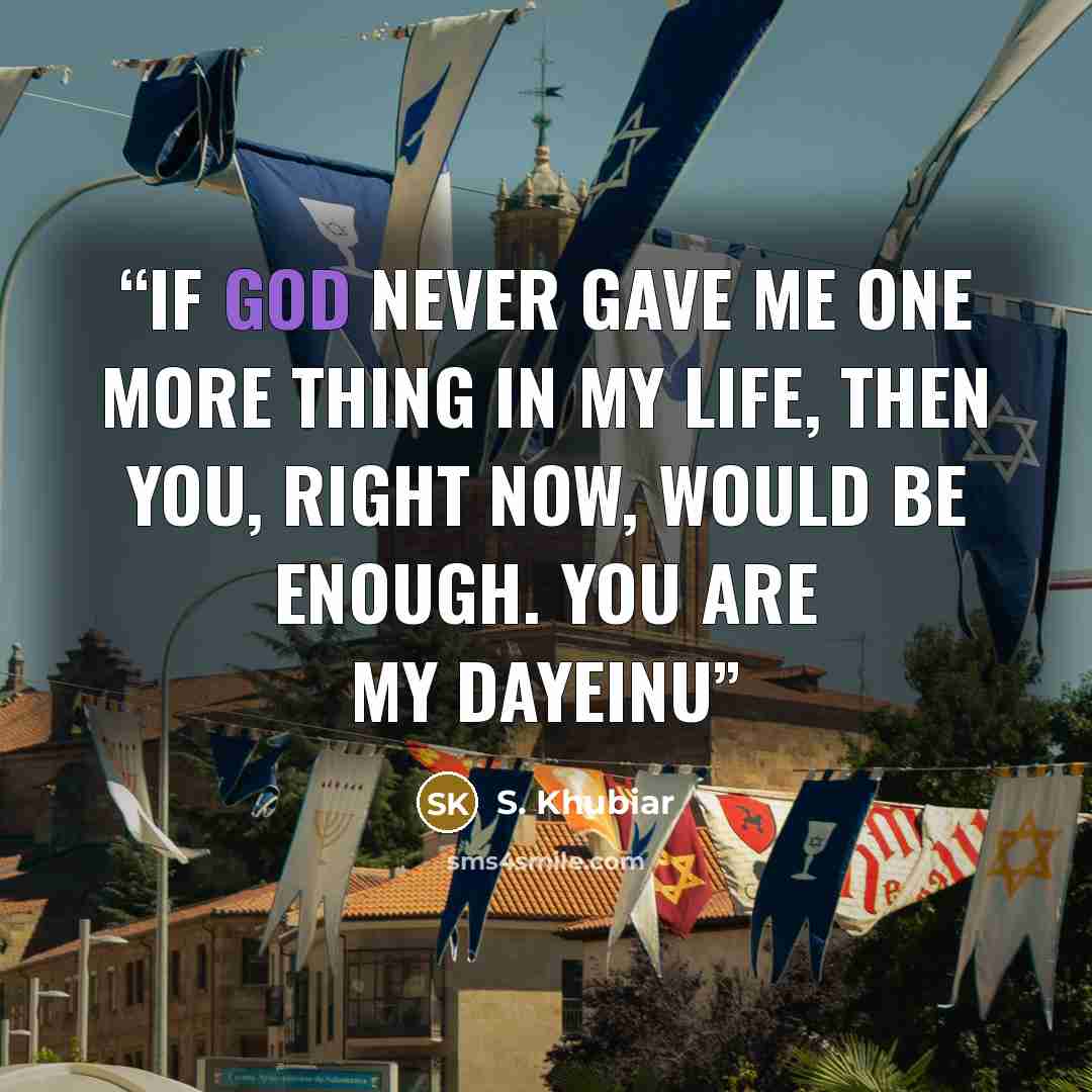 “If God never gave me one more thing in my life, then you, right now, would be enough. You are my Dayeinu” quote by S. Khubiar