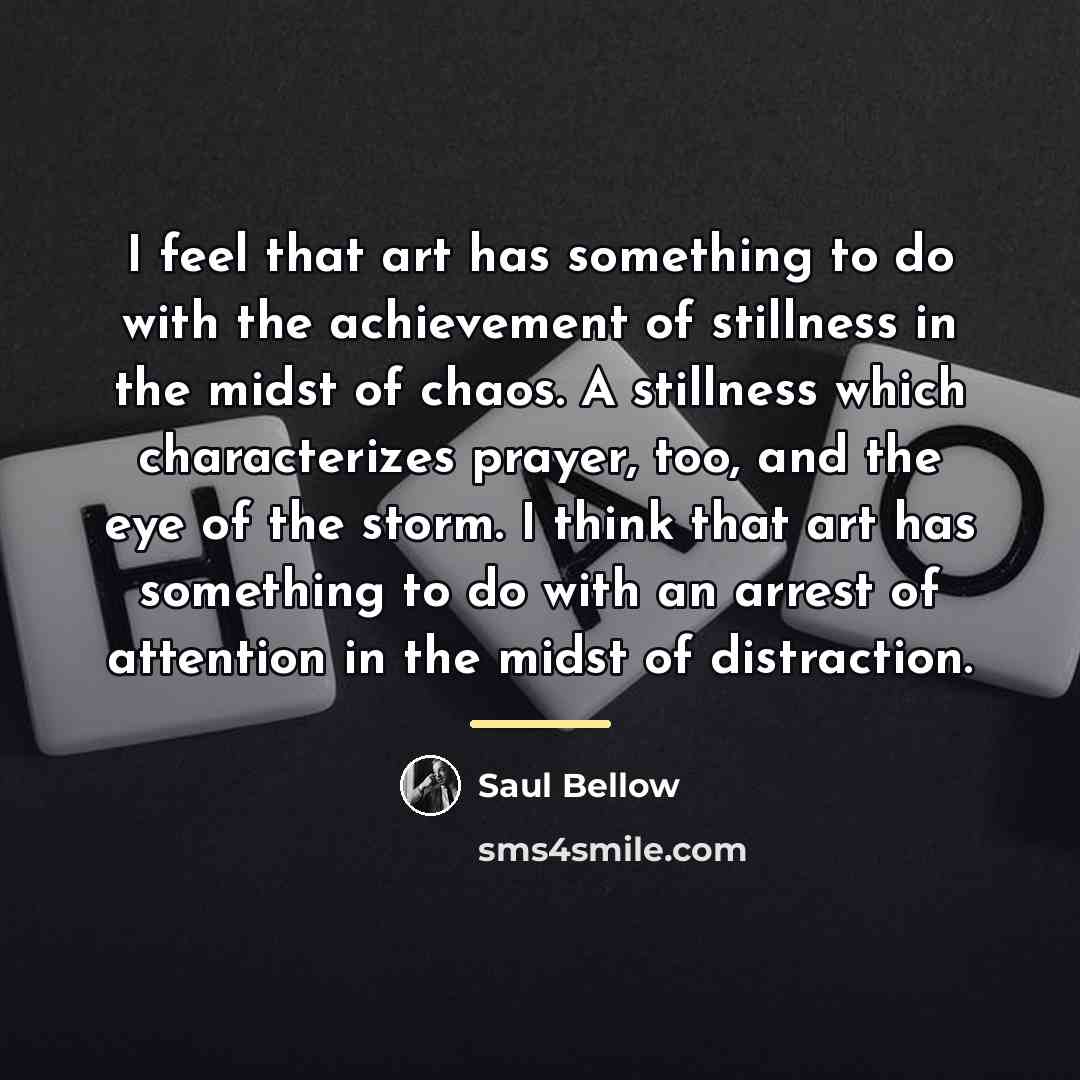 “I feel that art has something to do with the…” quote by Saul Bellow