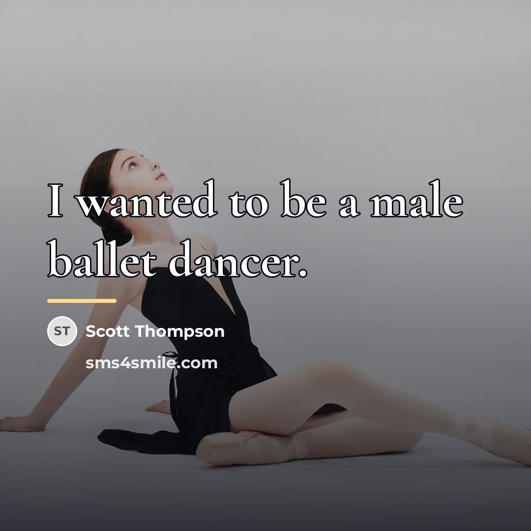 “I wanted to be a male ballet dancer.…” quote by Scott Thompson