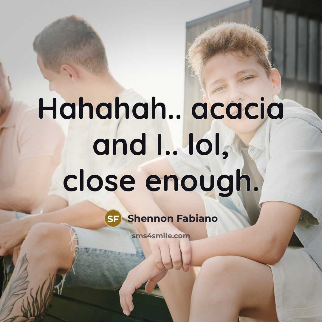 “Hahahah.. acacia and I.. lol, close enough.” quote by Shennon Fabiano
