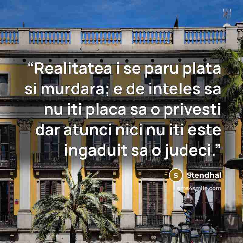 “Realitatea i se paru plata si murdara; e de inteles sa nu iti placa sa o privesti dar atunci nici nu iti este ingaduit sa o judeci.” quote by Stendhal