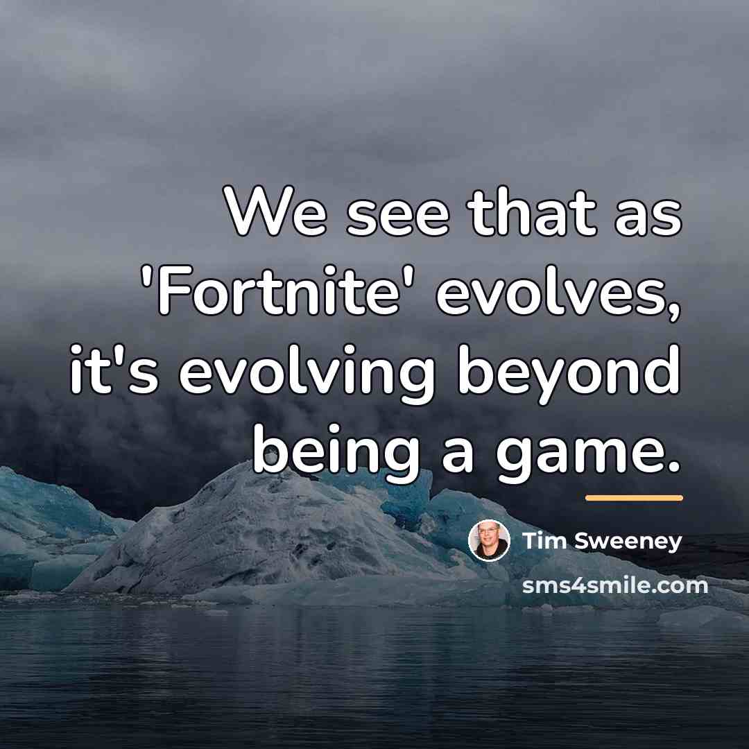 “We see that as 'Fortnite' evolves, it's evolving beyond being…” quote by Tim Sweeney