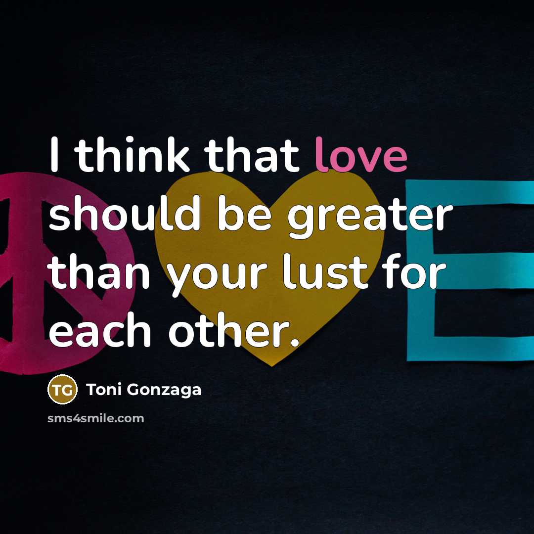 “I think that love should be greater than your lust…” quote by Toni Gonzaga