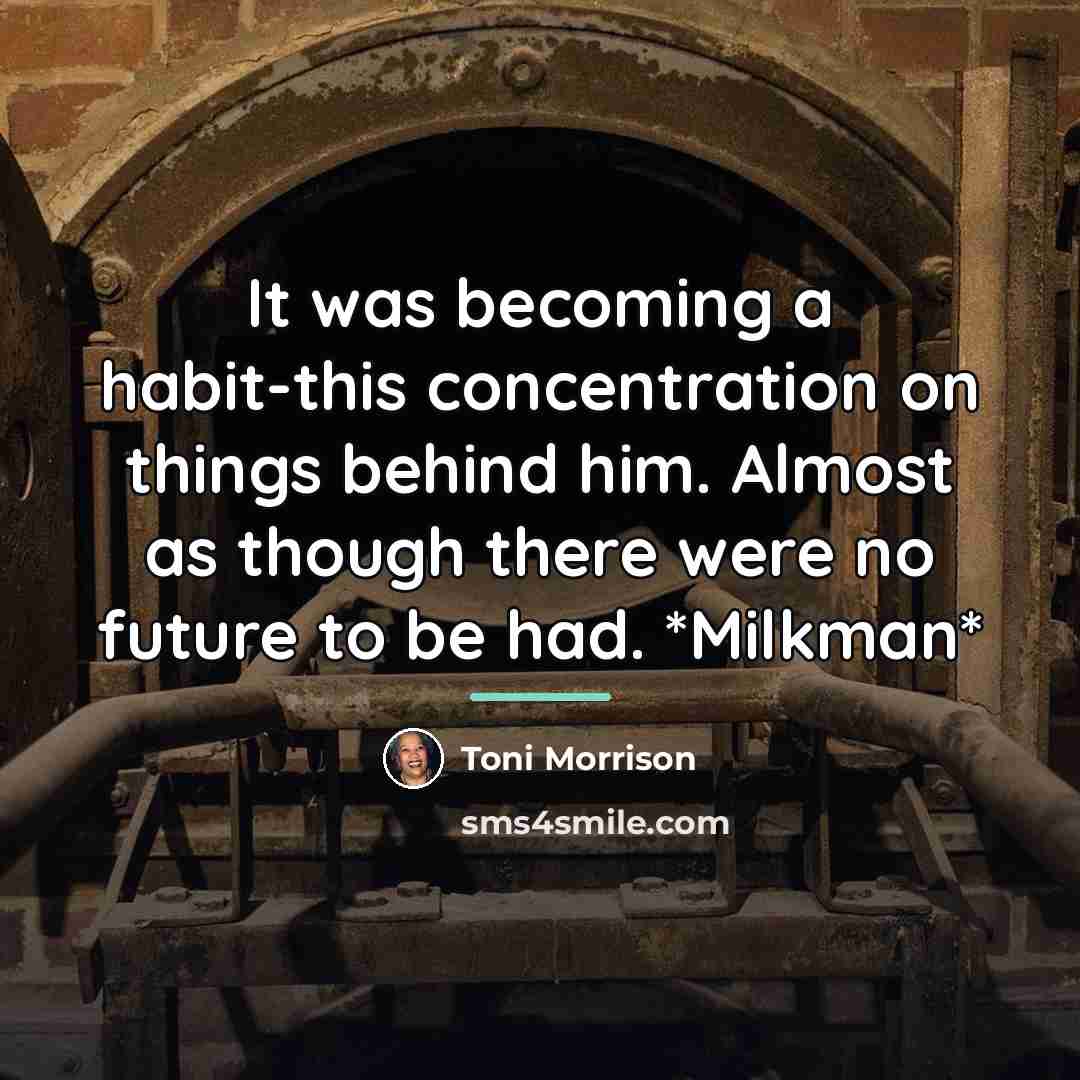 “It was becoming a habit-this concentration on things behind him.…” quote by Toni Morrison