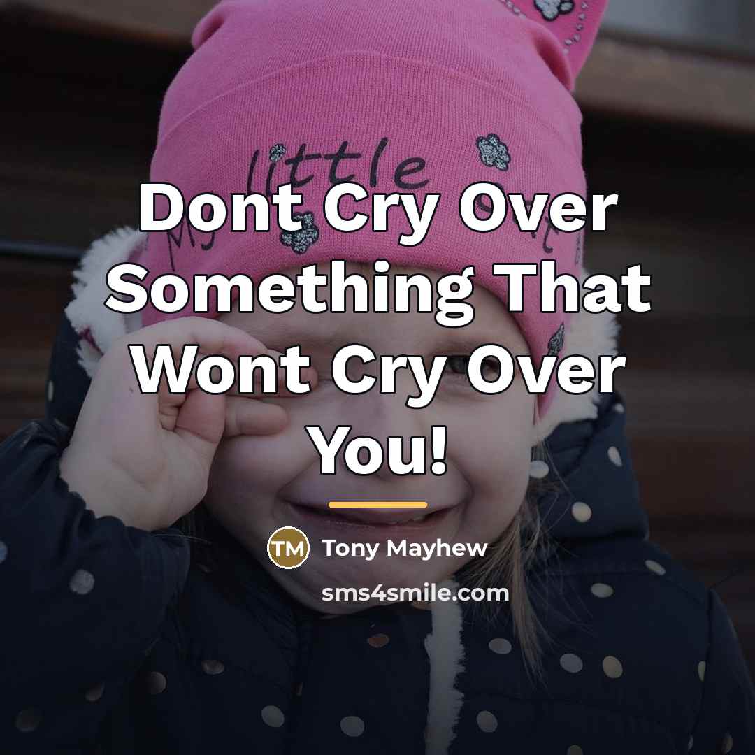 “Dont Cry Over Something That Wont Cry Over You!…” quote by Tony Mayhew