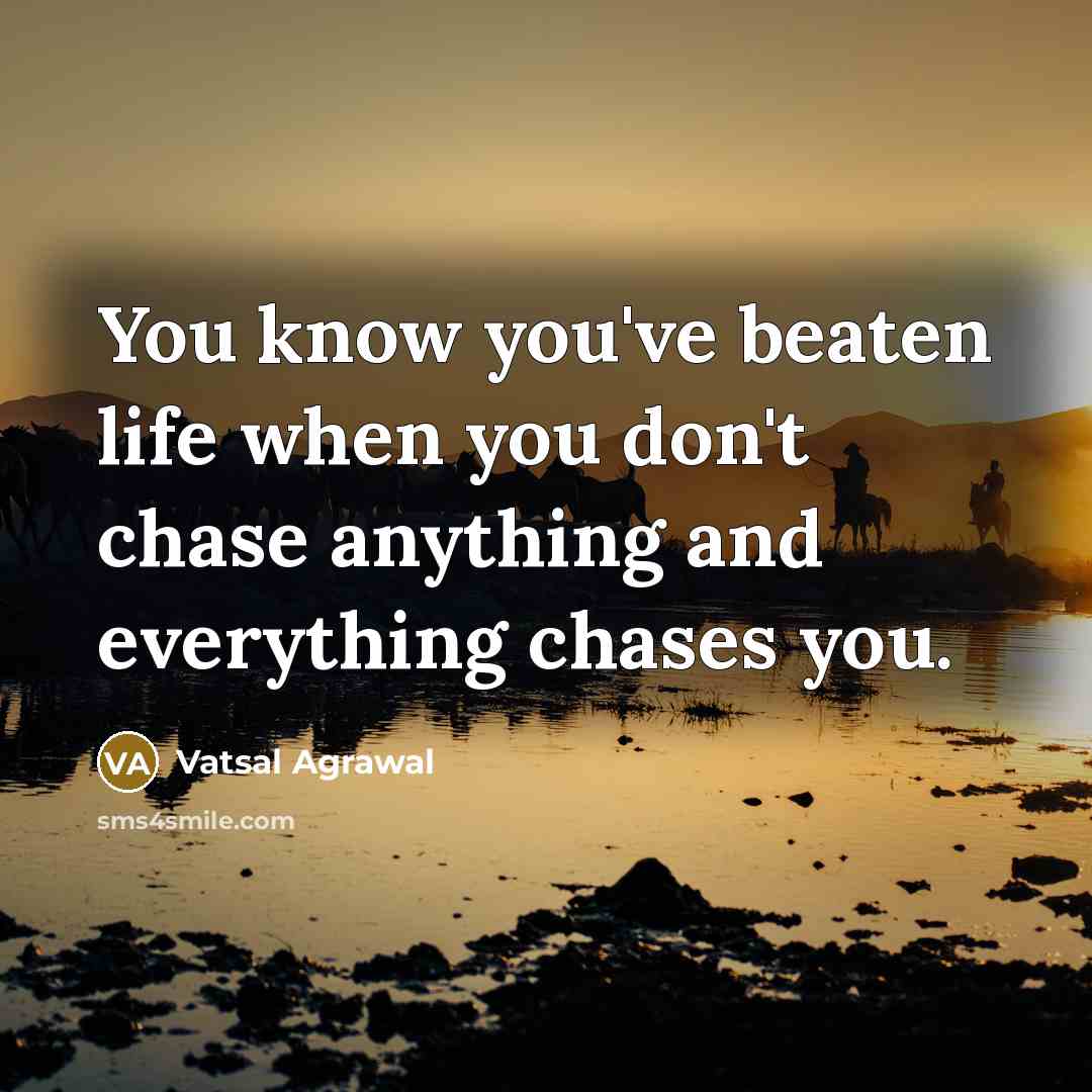 “You know you've beaten life when you don't chase anything…” quote by Vatsal Agrawal