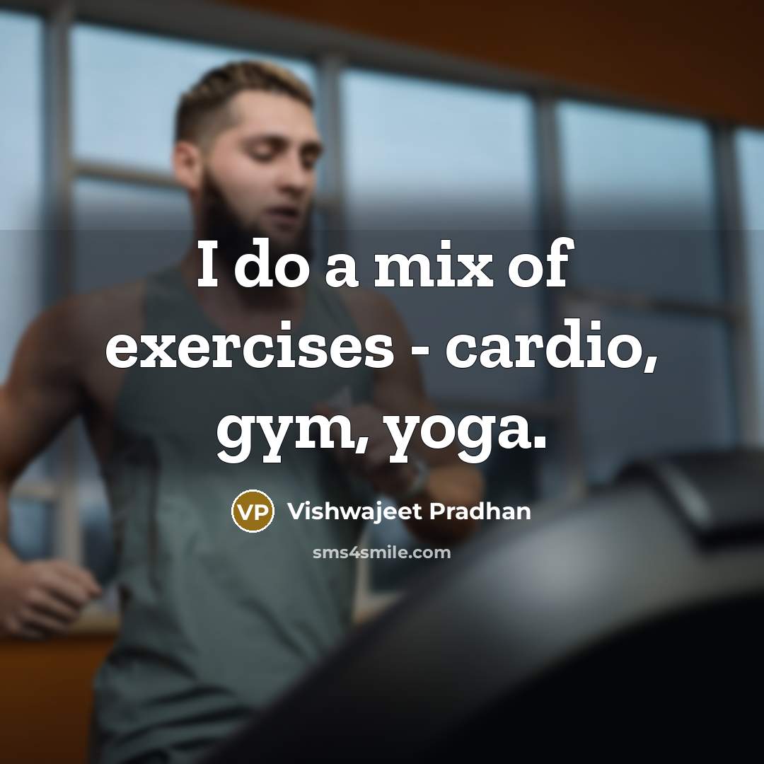 “I do a mix of exercises - cardio, gym, yoga.…” quote by Vishwajeet Pradhan