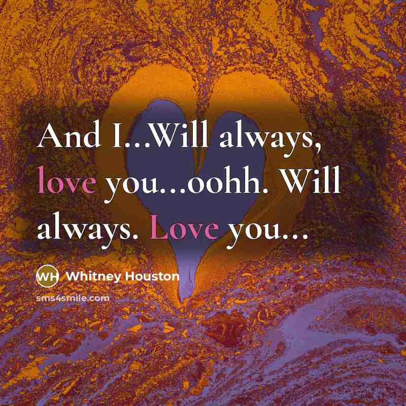 “And I...Will always, love you...oohh. Will always. Love you...…” quote by Whitney Houston