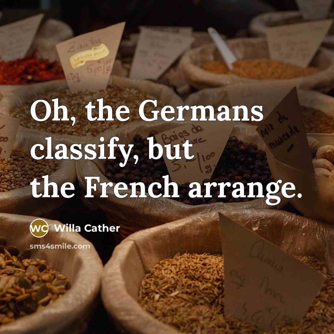 “Oh, the Germans classify, but the French arrange.…” quote by Willa Cather