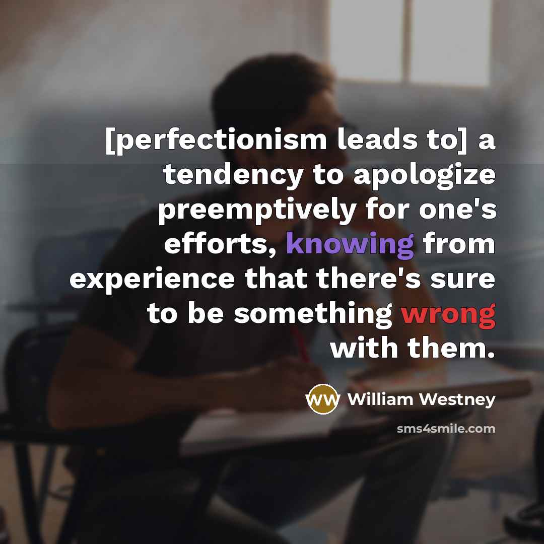 “[perfectionism leads to] a tendency to apologize preemptively for one's…” quote by William Westney