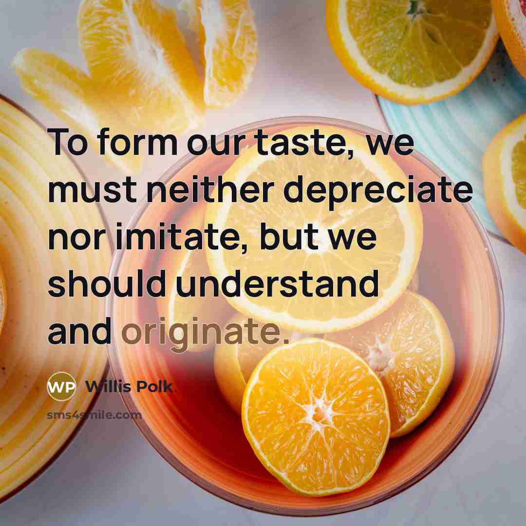 “To form our taste, we must neither depreciate nor imitate,…” quote by Willis Polk