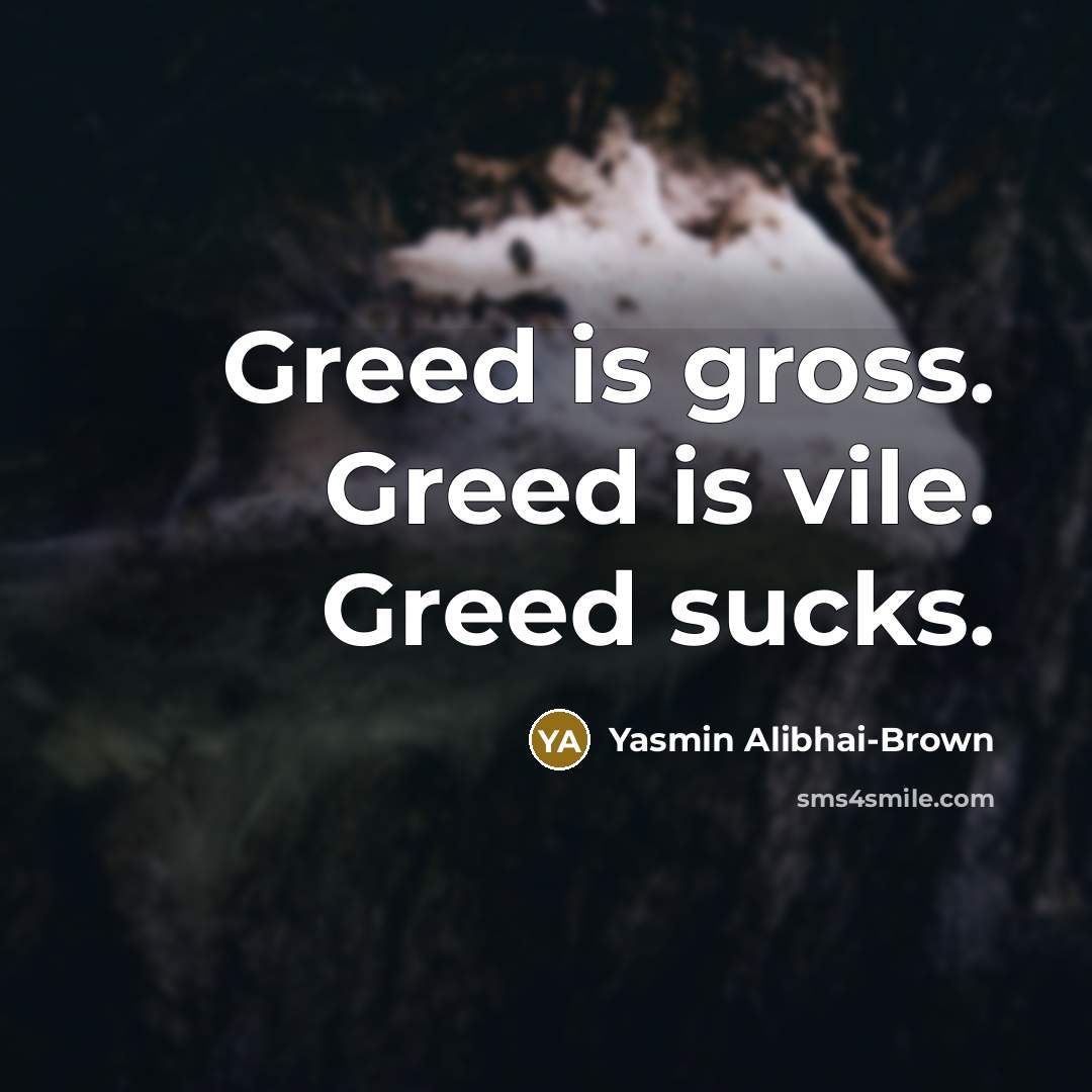 “Greed is gross. Greed is vile. Greed sucks.…” quote by Yasmin Alibhai-Brown