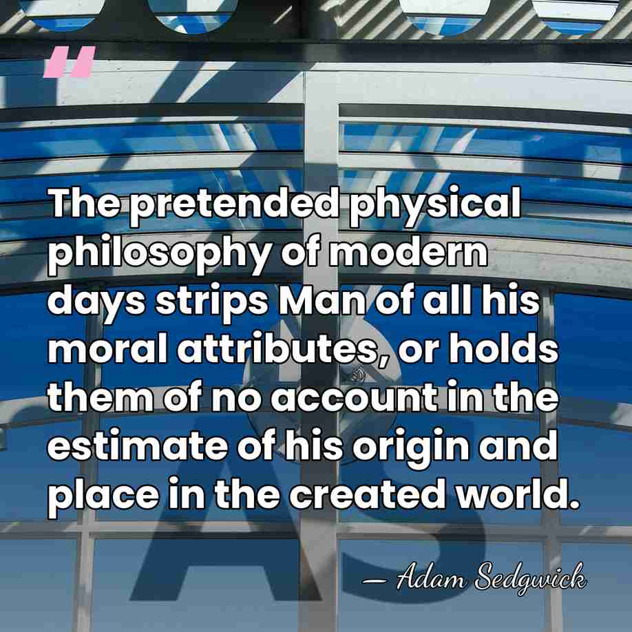 The pretended physical philosophy of modern days strips Man of all his&hellip; - Adam Sedgwick