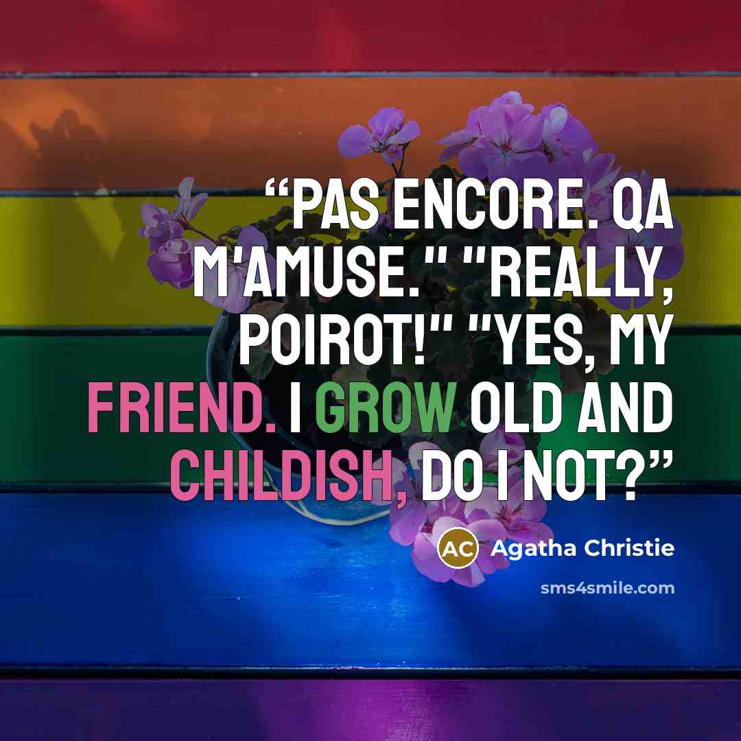 “Pas encore. Qa m'amuse." "Really, Poirot!" "Yes, my friend. I grow old and childish, do I not?” quote by Agatha Christie