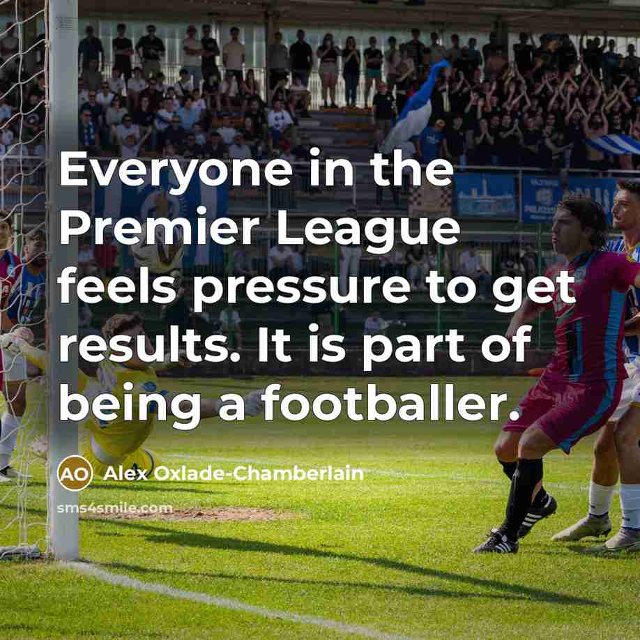 “Everyone in the Premier League feels pressure to get results.…” quote by Alex Oxlade-Chamberlain
