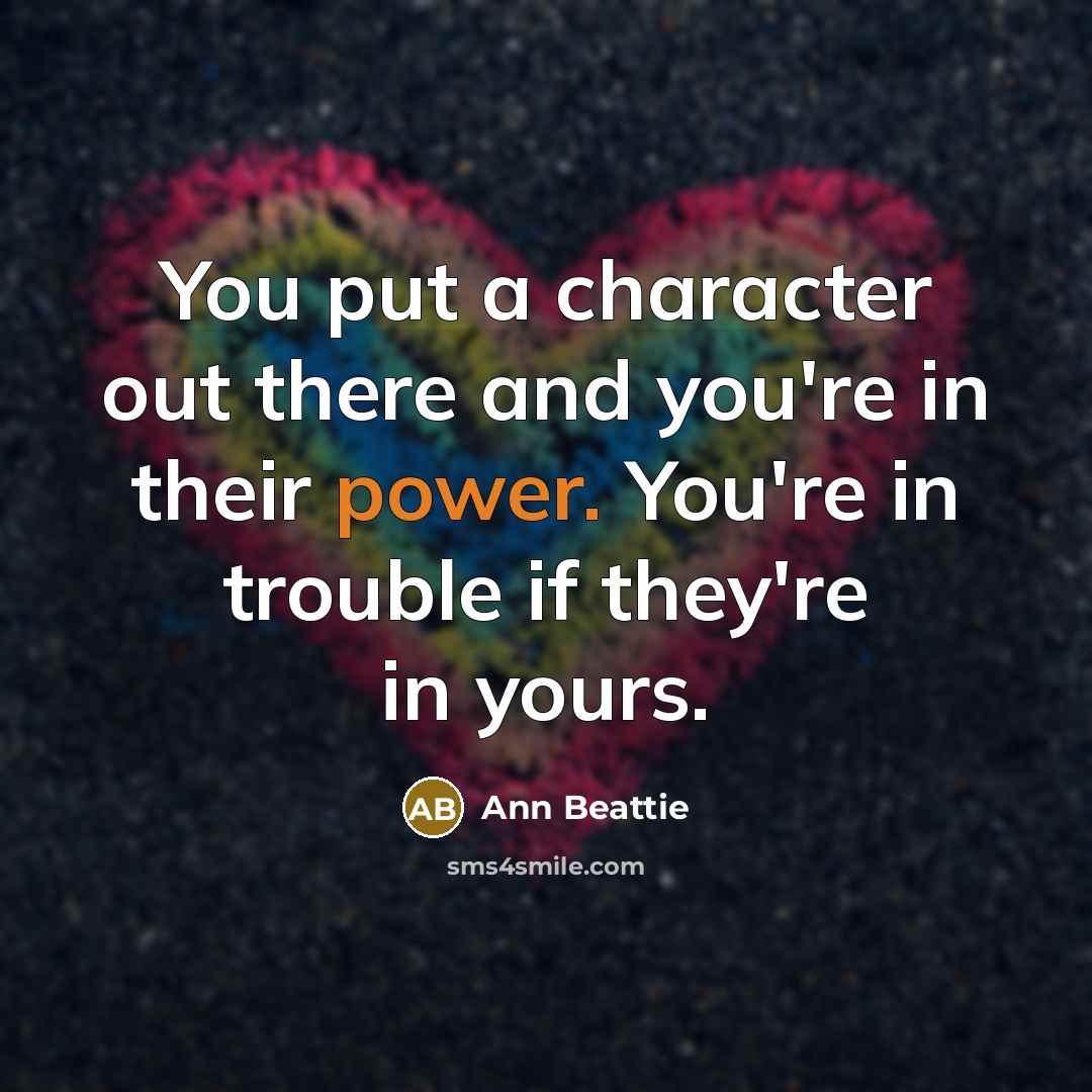 “You put a character out there and you're in their…” quote by Ann Beattie