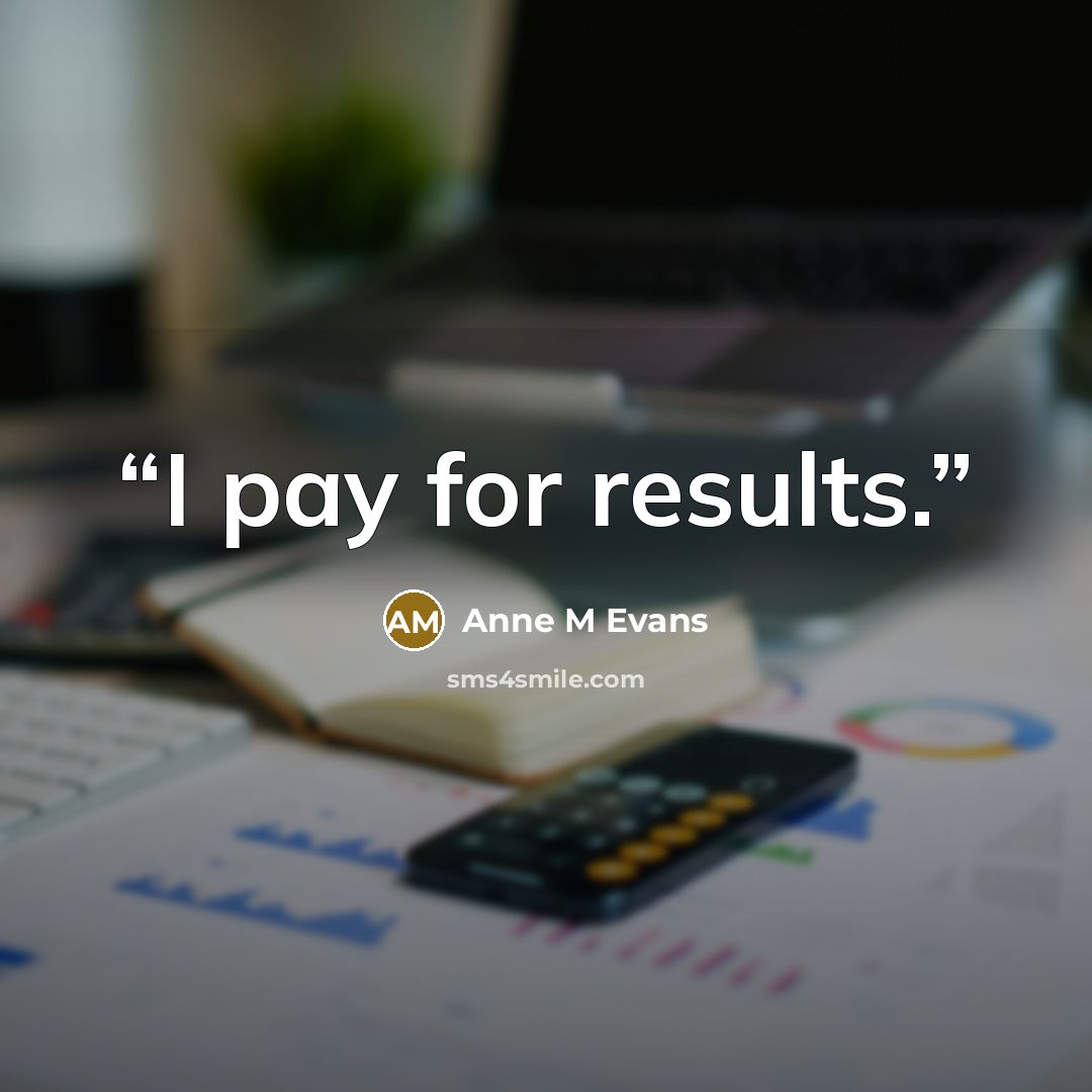 “I pay for results.” quote by Anne M Evans