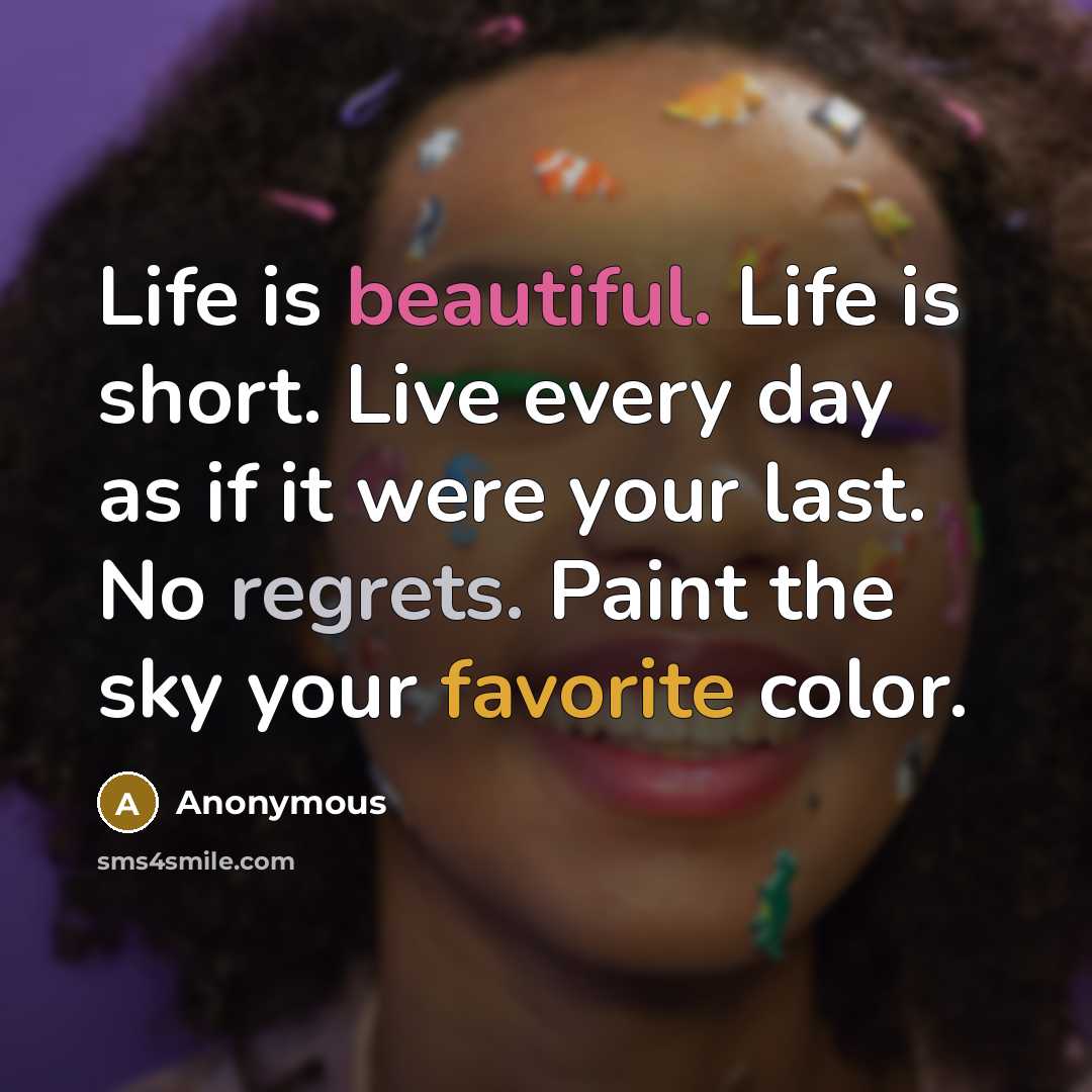 “Life is beautiful. Life is short. Live every day as if it were your last. No regrets. Paint the sky your favorite color.” quote by Anonymous