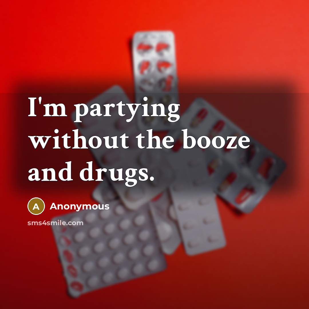 “I'm partying without the booze and drugs.” quote by Anonymous