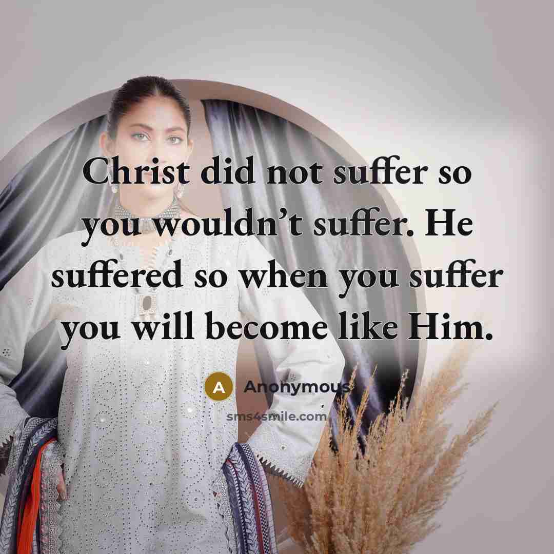 “Christ did not suffer so you wouldn’t suffer. He suffered…” quote by Anonymous