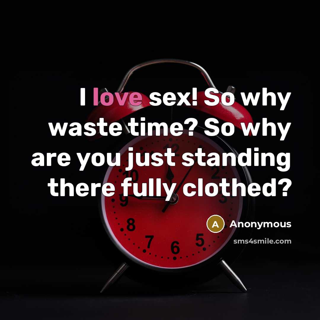 “I love sex! So why waste time? So why are you just standing there fully clothed?” quote by Anonymous