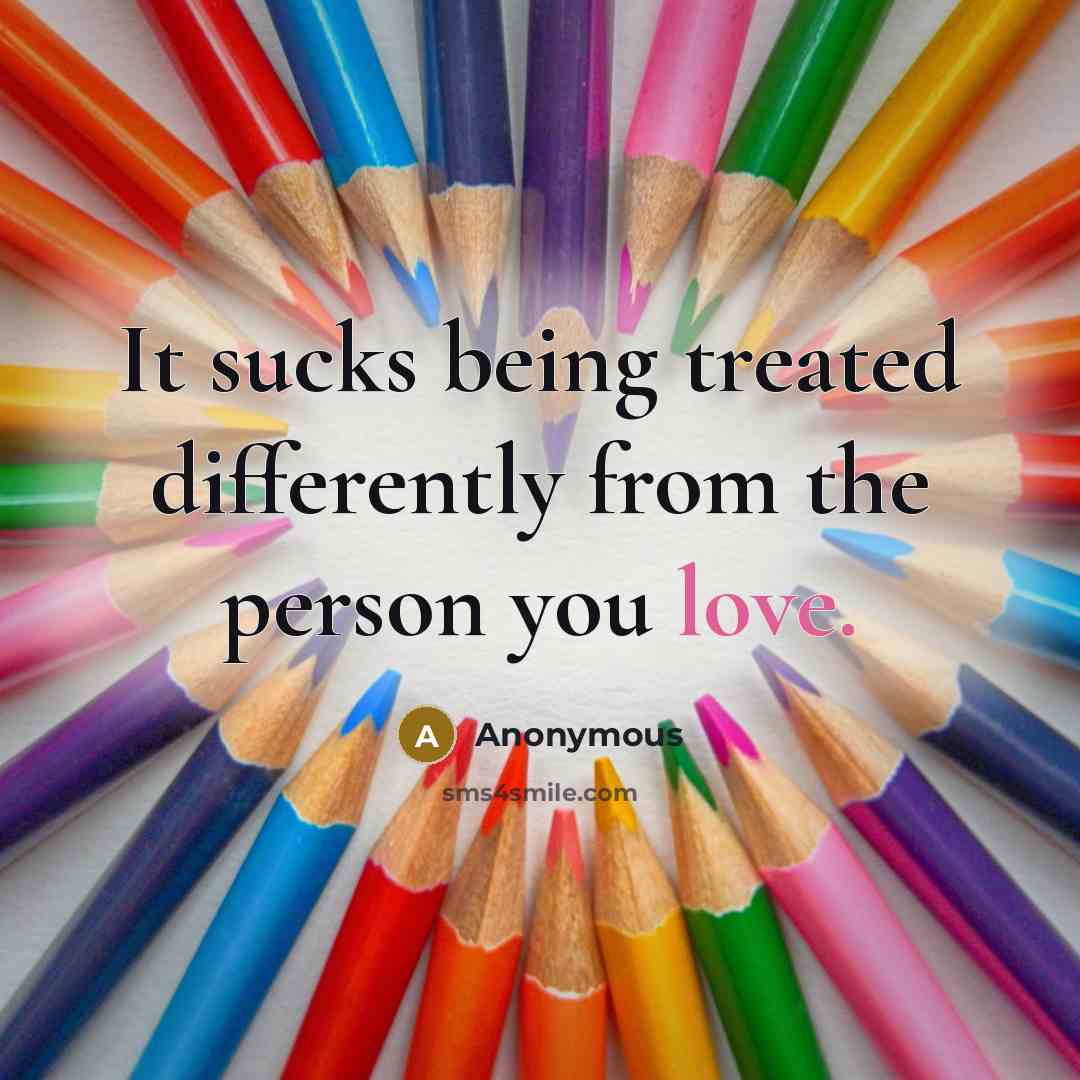 “It sucks being treated differently from the person you love.” quote by Anonymous