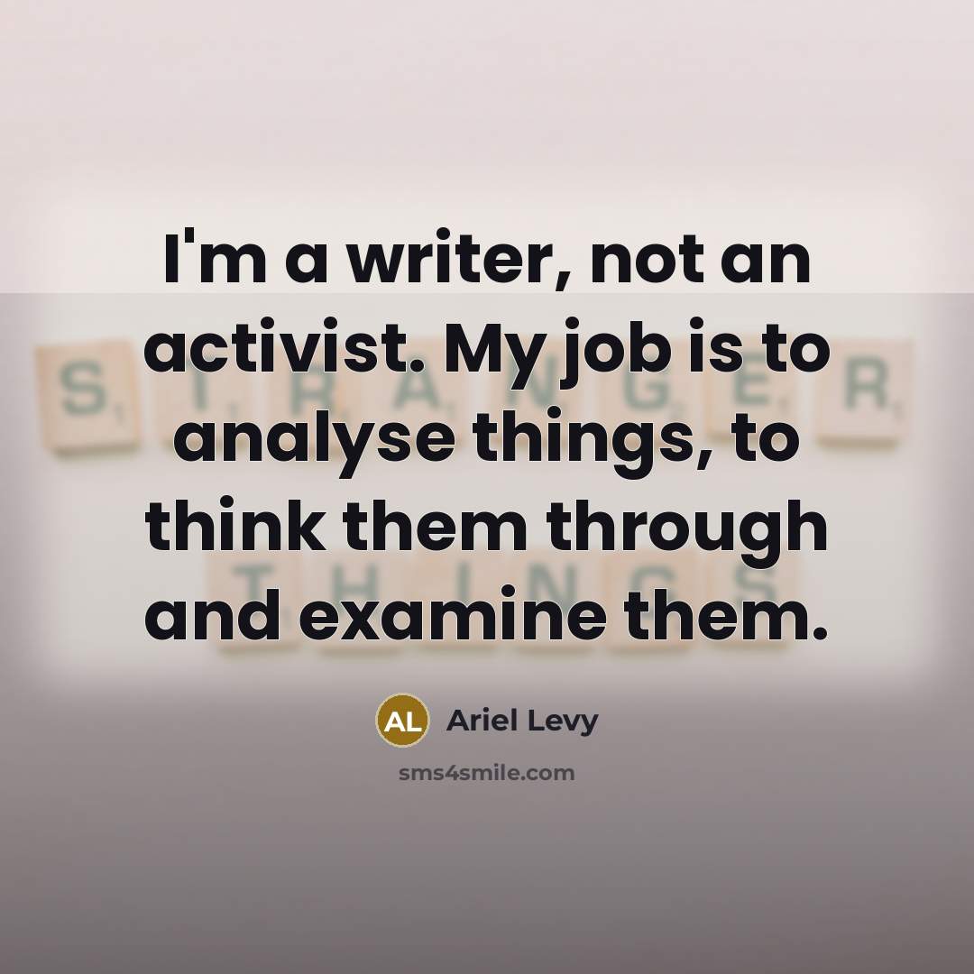“I'm a writer, not an activist. My job is to…” quote by Ariel Levy