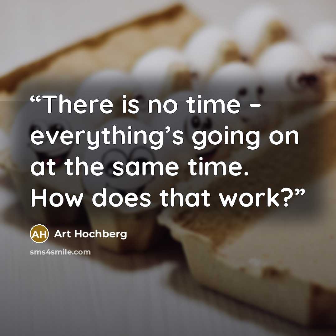 “There is no time – everything’s going on at the same time. How does that work?” quote by Art Hochberg
