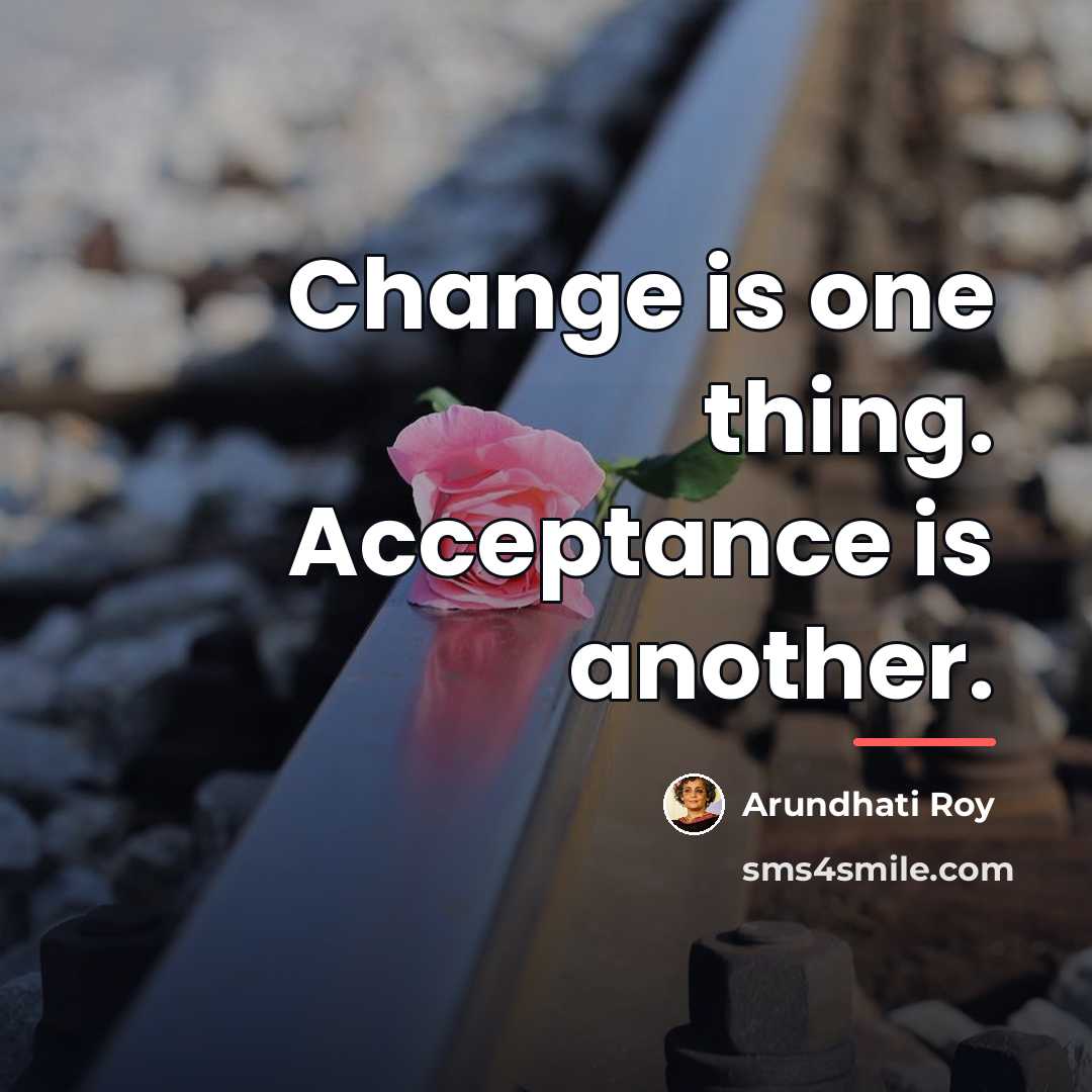 “Change is one thing. Acceptance is another.…” quote by Arundhati Roy