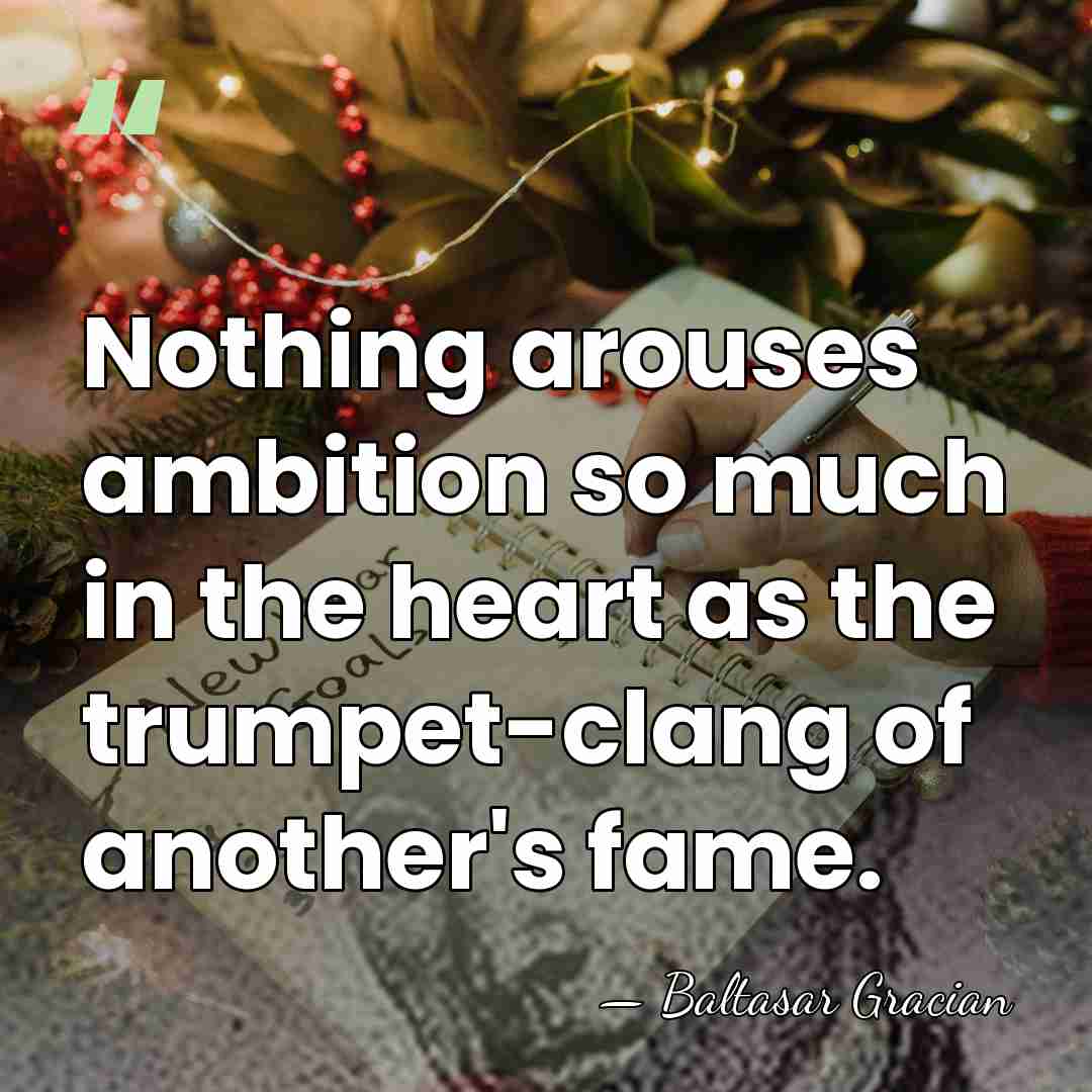 Nothing arouses ambition so much in the heart as the trumpet-clang of&hellip; - Baltasar Gracian