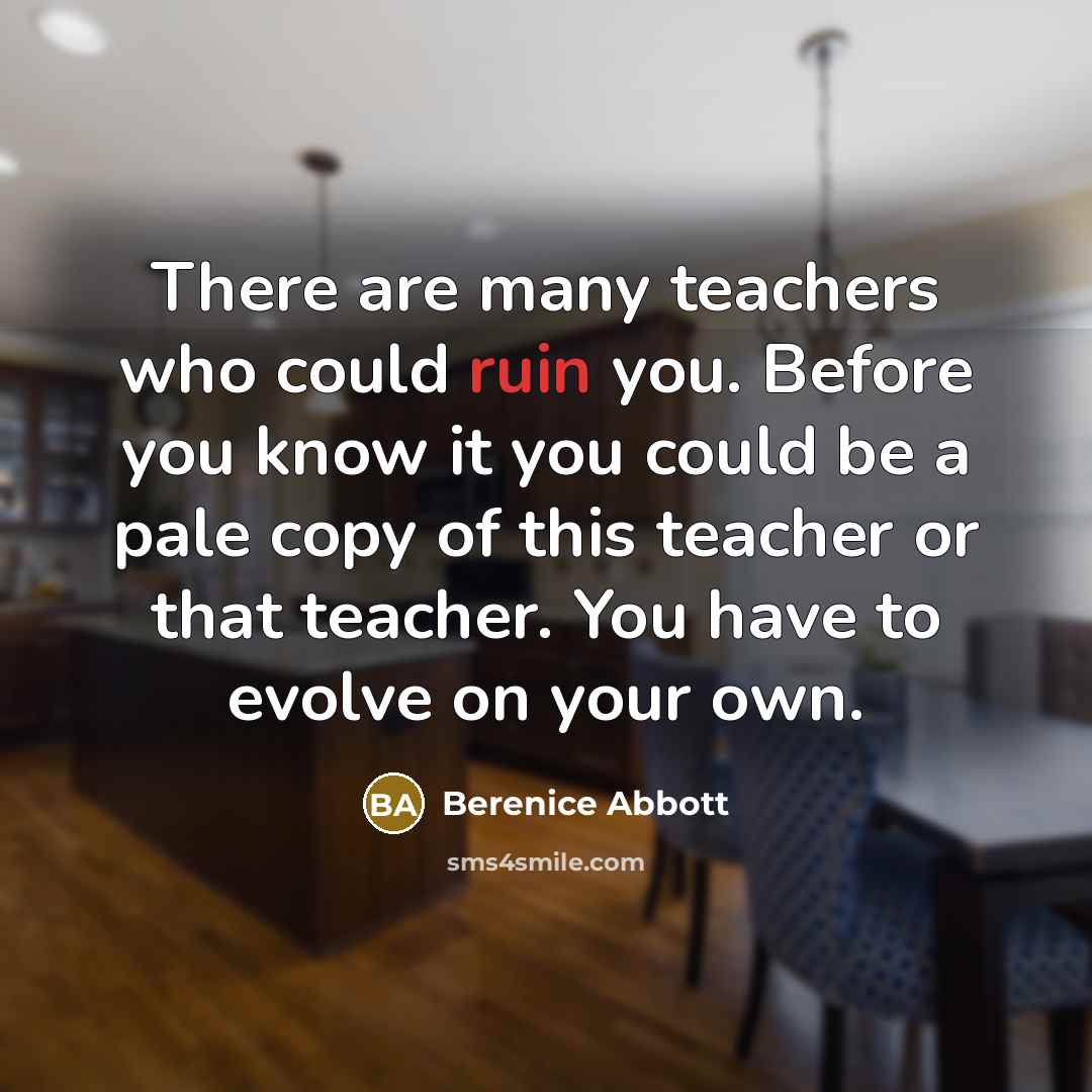 “There are many teachers who could ruin you. Before you…” quote by Berenice Abbott