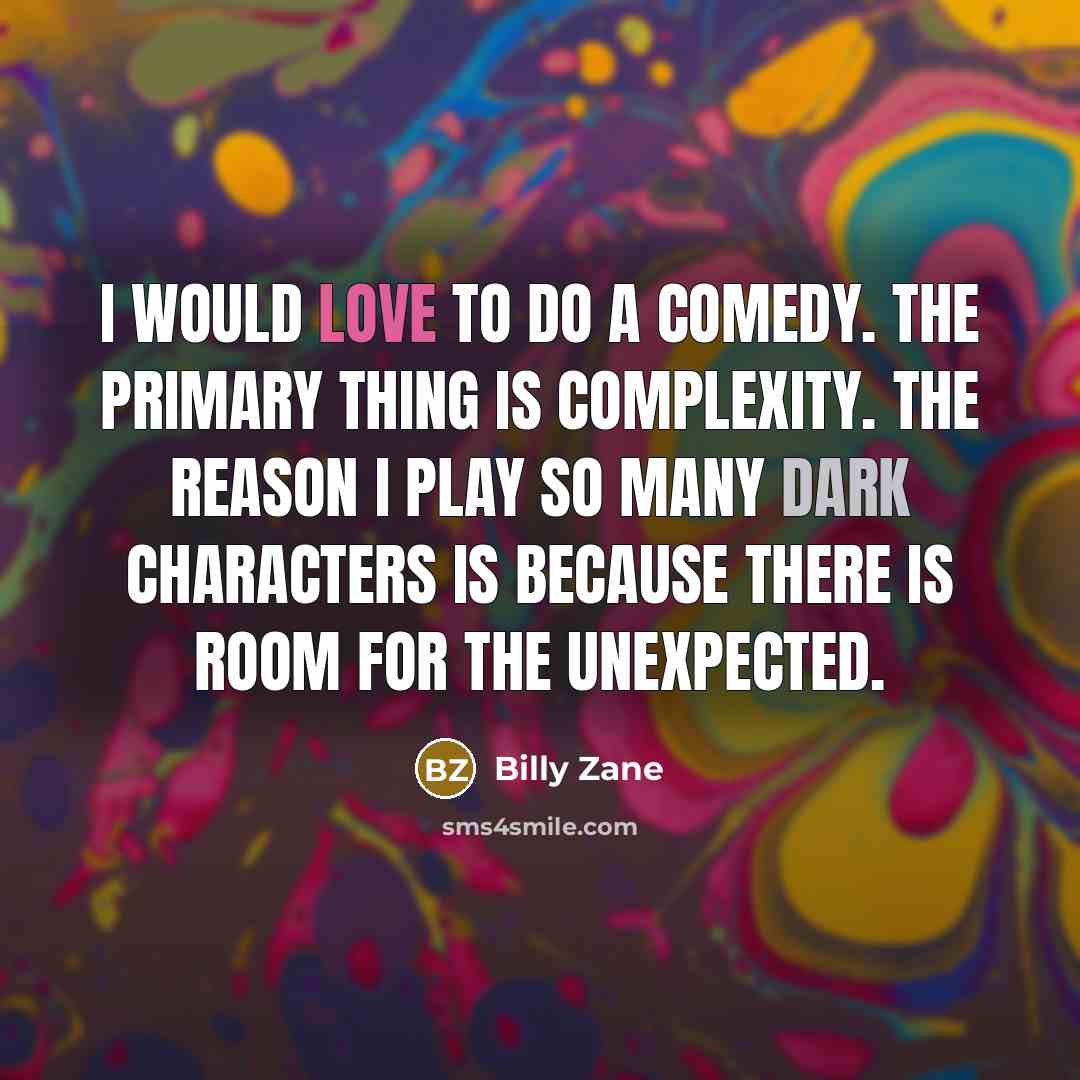 “I would love to do a comedy. The primary thing is complexity. The reason I play so many dark characters is because there is room for the unexpected.” quote by Billy Zane