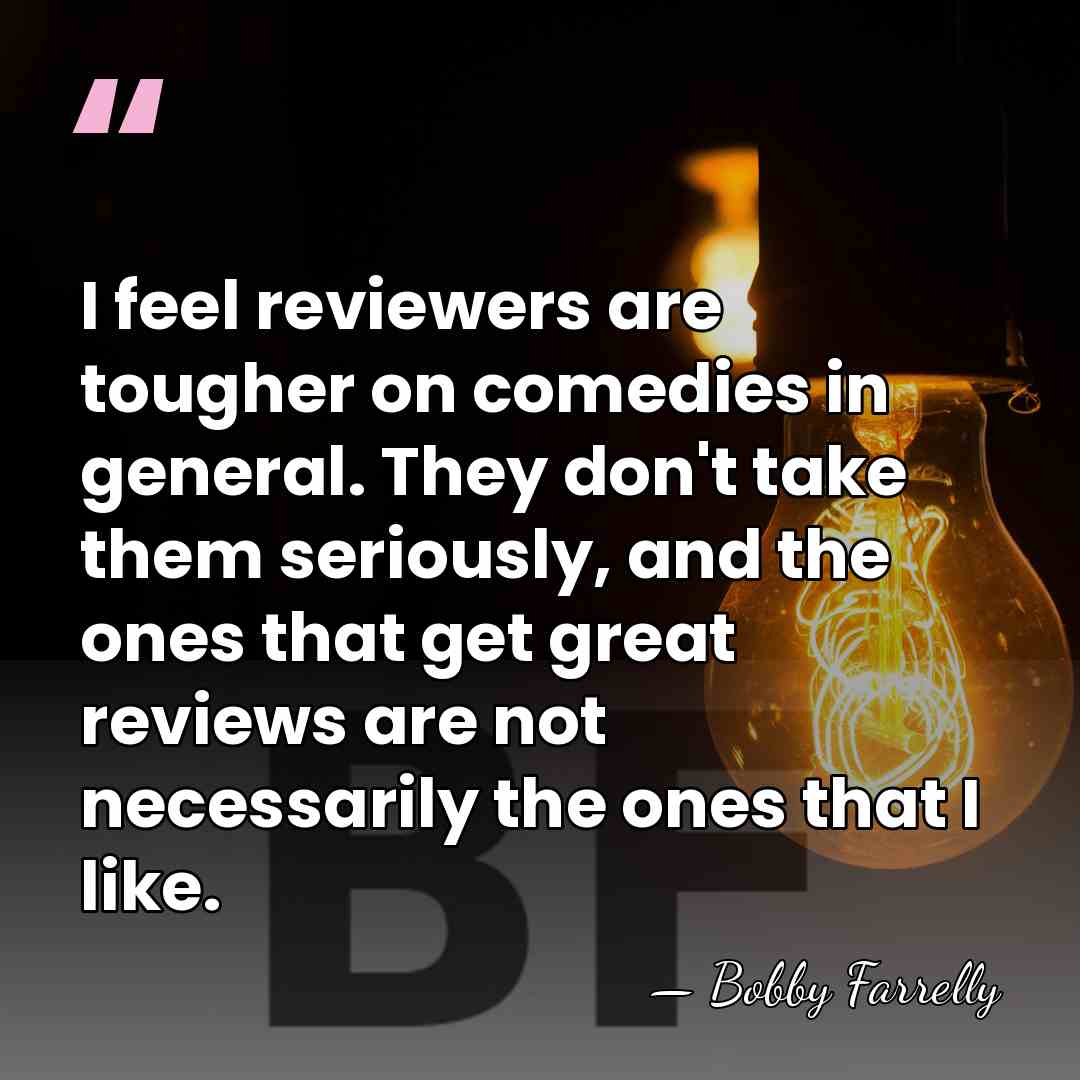 I feel reviewers are tougher on comedies in general. They don't take&hellip; - Bobby Farrelly